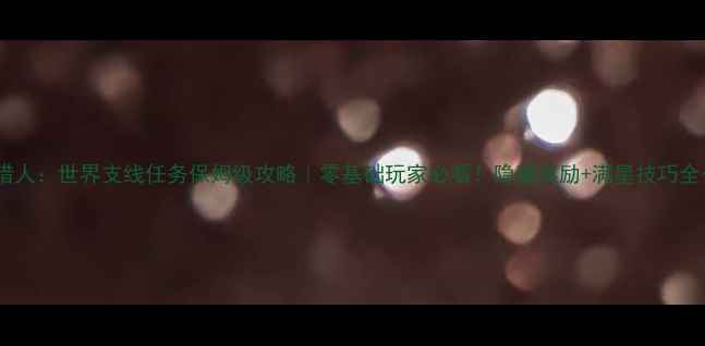 图片 怪物猎人：世界支线任务保姆级攻略｜零基础玩家必看！隐藏奖励+满星技巧全公开1