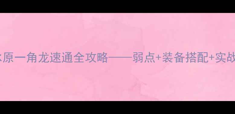 图片 怪物猎人：冰原一角龙速通全攻略——弱点+装备搭配+实战技巧大公开2