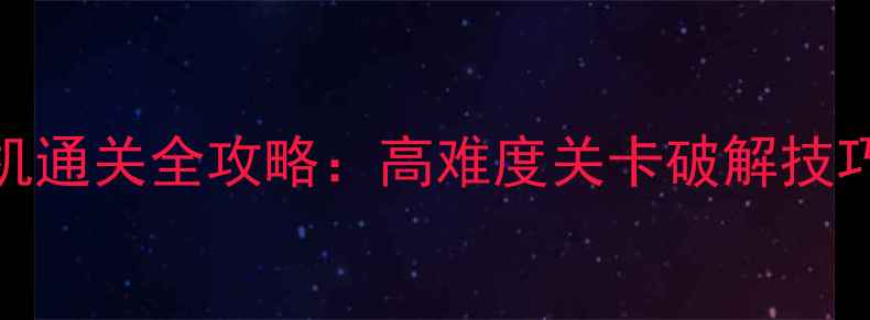 图片 总裁女友单机通关全攻略：高难度关卡破解技巧与隐藏剧情