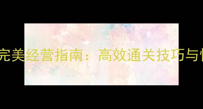 图片 恋爱家庭模拟完美经营指南：高效通关技巧与情感经营秘籍1