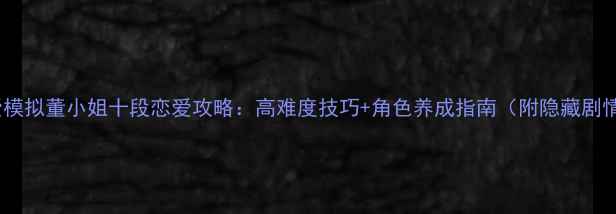 图片 恋爱模拟董小姐十段恋爱攻略：高难度技巧+角色养成指南（附隐藏剧情）1