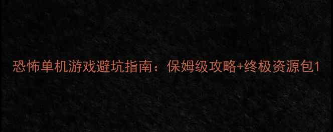 图片 恐怖单机游戏避坑指南：保姆级攻略+终极资源包1