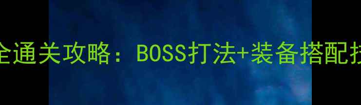 图片 恐怖黎明全通关攻略：BOSS打法+装备搭配技巧大公开