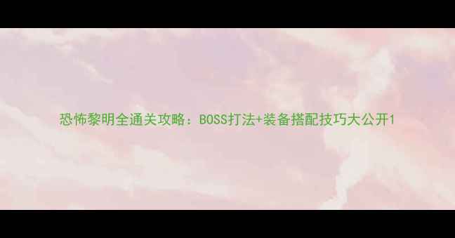 图片 恐怖黎明全通关攻略：BOSS打法+装备搭配技巧大公开1