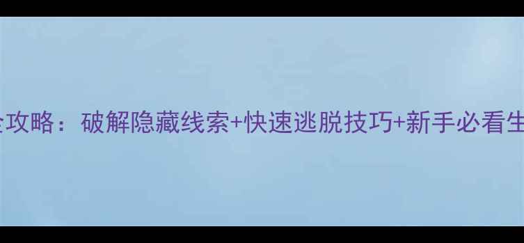 图片 恶魔城堡密室逃脱通关全攻略：破解隐藏线索+快速逃脱技巧+新手必看生存指南（附高清地图）2