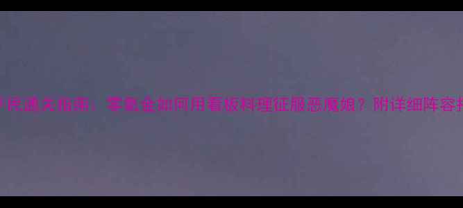 图片 恶魔娘的看板料理平民通关指南：零氪金如何用看板料理征服恶魔娘？附详细阵容搭配与副本通关技巧