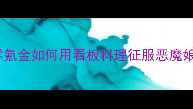 图片 恶魔娘的看板料理平民通关指南：零氪金如何用看板料理征服恶魔娘？附详细阵容搭配与副本通关技巧1