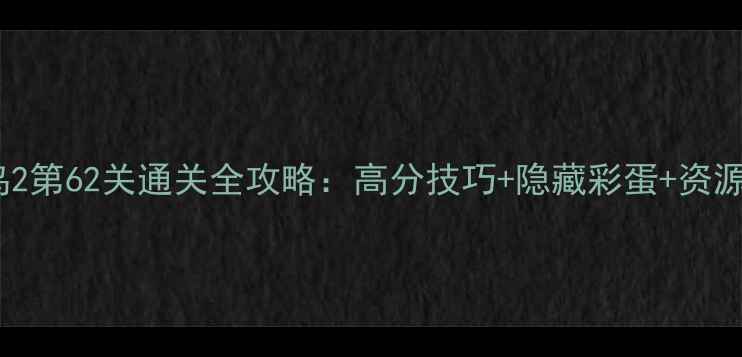 图片 愤怒的小鸟2第62关通关全攻略：高分技巧+隐藏彩蛋+资源无限获取1