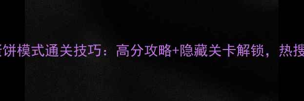 图片 愤怒的小鸟蛋饼模式通关技巧：高分攻略+隐藏关卡解锁，热搜TOP3玩法！1