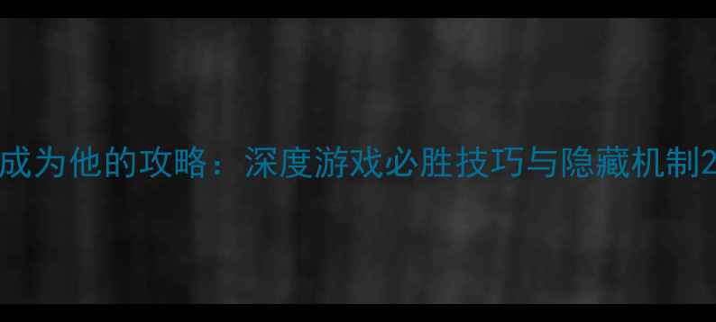 图片 成为他的攻略：深度游戏必胜技巧与隐藏机制2