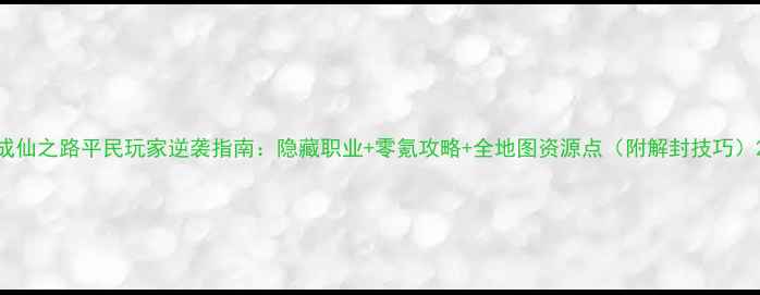 图片 成仙之路平民玩家逆袭指南：隐藏职业+零氪攻略+全地图资源点（附解封技巧）2