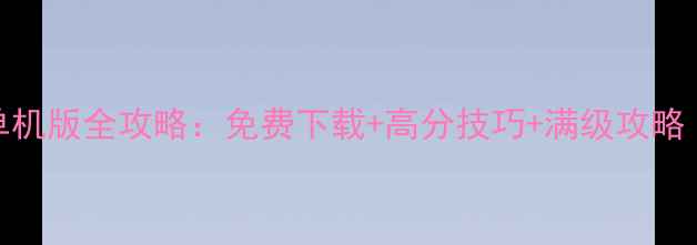 图片 成吉思汗手机单机版全攻略：免费下载+高分技巧+满级攻略（AndroidiOS）