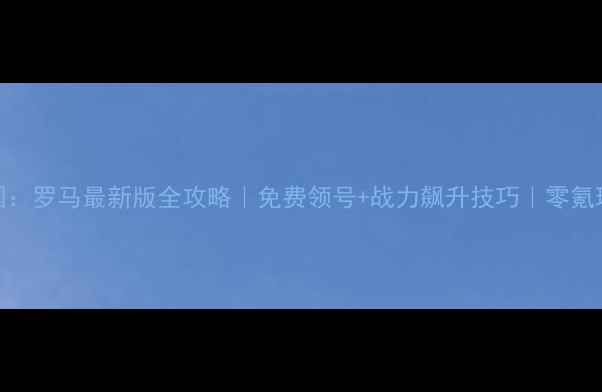 图片 成长帝国：罗马最新版全攻略｜免费领号+战力飙升技巧｜零氪玩家必看