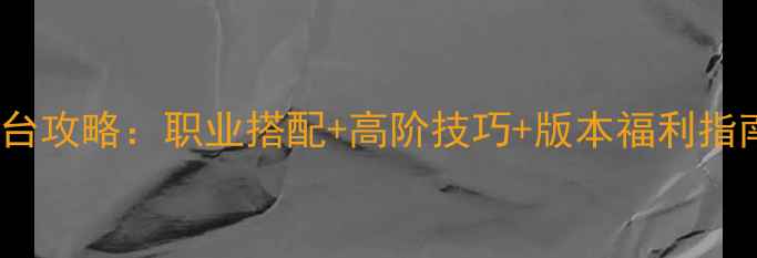 图片 我叫MT2全平台攻略：职业搭配+高阶技巧+版本福利指南（附下载）
