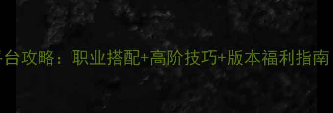 图片 我叫MT2全平台攻略：职业搭配+高阶技巧+版本福利指南（附下载）2