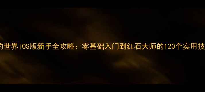 图片 我的世界iOS版新手全攻略：零基础入门到红石大师的120个实用技巧1