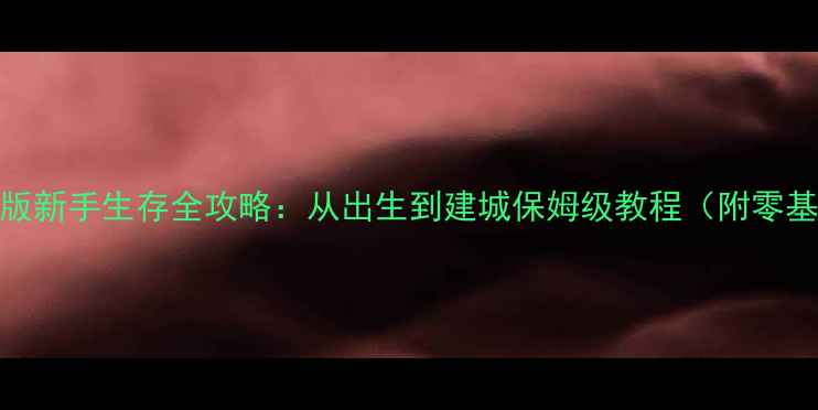 图片 我的世界手机版新手生存全攻略：从出生到建城保姆级教程（附零基础必看技巧）