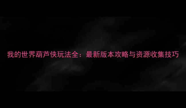 图片 我的世界葫芦侠玩法全：最新版本攻略与资源收集技巧