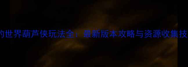 图片 我的世界葫芦侠玩法全：最新版本攻略与资源收集技巧2