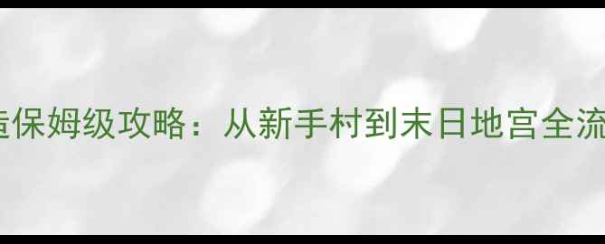 图片 我的方块世界单机生存建造保姆级攻略：从新手村到末日地宫全流程（附技巧与资源地图）1