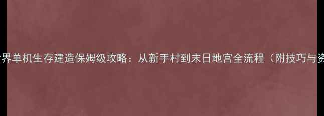 图片 我的方块世界单机生存建造保姆级攻略：从新手村到末日地宫全流程（附技巧与资源地图）2
