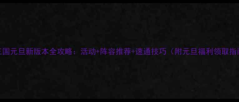 图片 战三国元旦新版本全攻略：活动+阵容推荐+速通技巧（附元旦福利领取指南）
