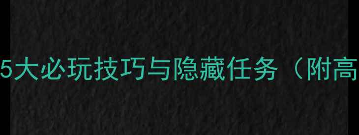 图片 战争全攻略：5大必玩技巧与隐藏任务（附高分通关指南）