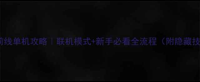 图片 战争前线单机攻略｜联机模式+新手必看全流程（附隐藏技巧）1