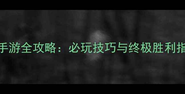 图片 战争扩张单机策略手游全攻略：必玩技巧与终极胜利指南（附图文详解）