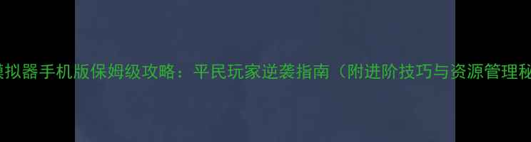 图片 战争模拟器手机版保姆级攻略：平民玩家逆袭指南（附进阶技巧与资源管理秘籍）2