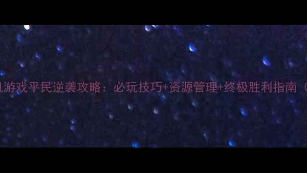 图片 战争经营类单机游戏平民逆袭攻略：必玩技巧+资源管理+终极胜利指南（附隐藏福利）1
