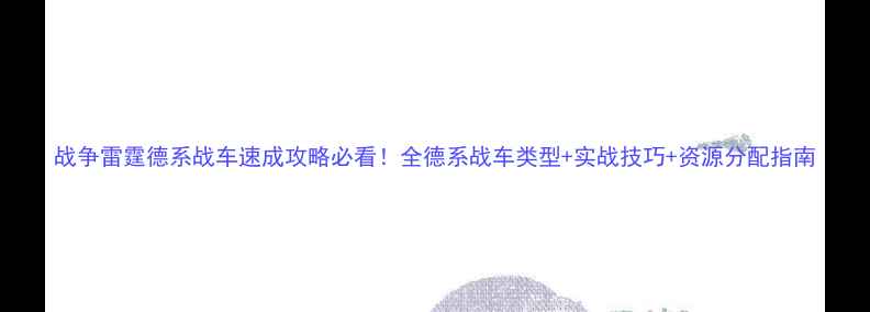 图片 战争雷霆德系战车速成攻略必看！全德系战车类型+实战技巧+资源分配指南