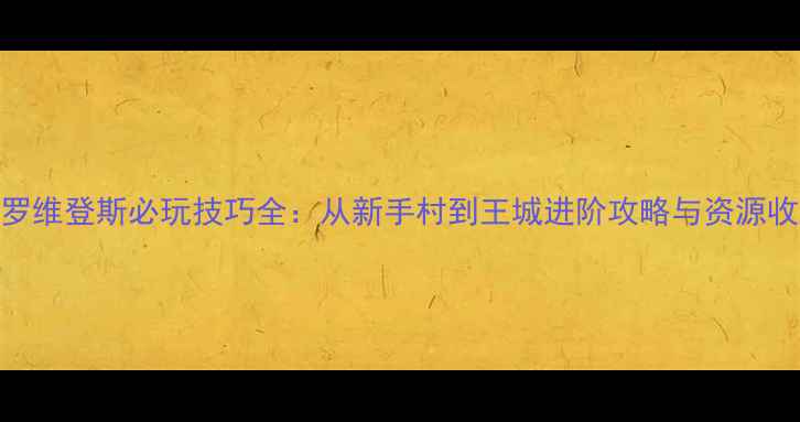 图片 战国普罗维登斯必玩技巧全：从新手村到王城进阶攻略与资源收集指南
