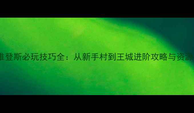 图片 战国普罗维登斯必玩技巧全：从新手村到王城进阶攻略与资源收集指南2