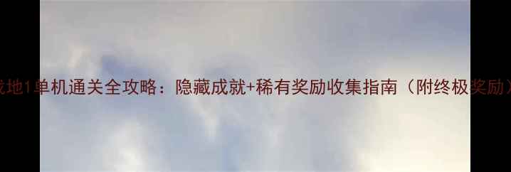 图片 战地1单机通关全攻略：隐藏成就+稀有奖励收集指南（附终极奖励）