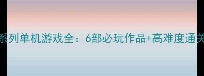 图片 战地系列单机游戏全：6部必玩作品+高难度通关攻略
