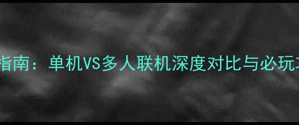 图片 战地系列终极指南：单机VS多人联机深度对比与必玩攻略（最新）1