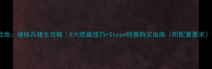图片 战地：硬核兵锋全攻略｜8大隐藏技巧+Steam特惠购买指南（附配置要求）2