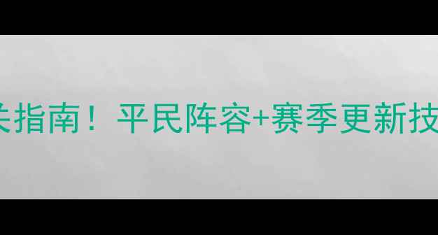 图片 战就战攻略第二章保姆级通关指南！平民阵容+赛季更新技巧，零基础也能快速上分！1
