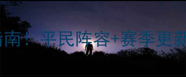 图片 战就战攻略第二章保姆级通关指南！平民阵容+赛季更新技巧，零基础也能快速上分！2