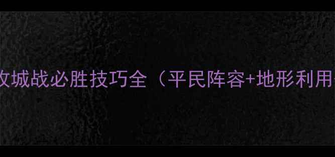 图片 战棋三国：攻城战必胜技巧全（平民阵容+地形利用+资源管理）