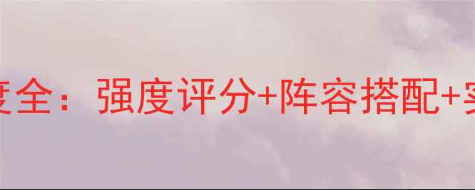 图片 战棋天下承影剑强度全：强度评分+阵容搭配+实战技巧（附视频）