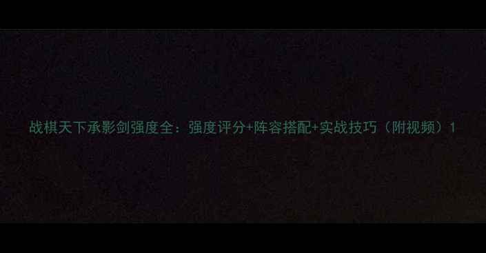 图片 战棋天下承影剑强度全：强度评分+阵容搭配+实战技巧（附视频）1