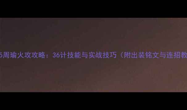 图片 战神5周瑜火攻攻略：36计技能与实战技巧（附出装铭文与连招教学）