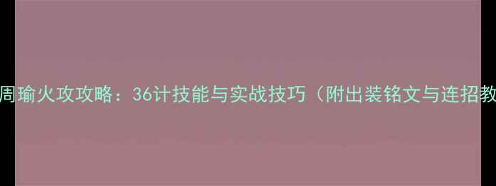 图片 战神5周瑜火攻攻略：36计技能与实战技巧（附出装铭文与连招教学）1