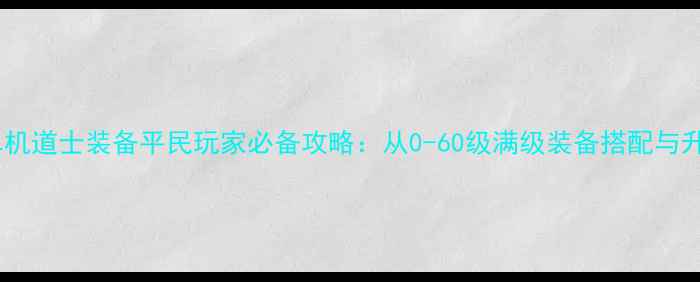 图片 战神传奇单机道士装备平民玩家必备攻略：从0-60级满级装备搭配与升级技巧全1