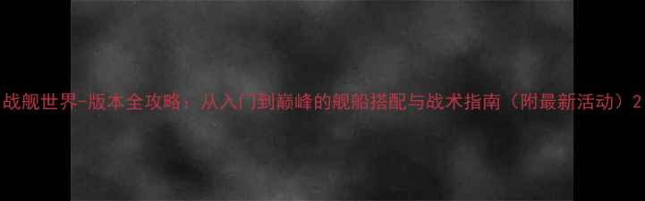 图片 战舰世界-版本全攻略：从入门到巅峰的舰船搭配与战术指南（附最新活动）2