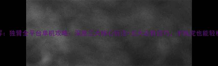 图片 战舰世界：独臂全平台单机攻略：深度三大核心玩法+五大必胜技巧，手残党也能轻松上分！