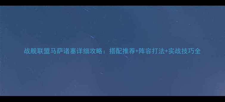 图片 战舰联盟马萨诸塞详细攻略：搭配推荐+阵容打法+实战技巧全