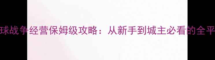 图片 战领：全球战争经营保姆级攻略：从新手到城主必看的全平台最优解